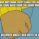 Peter Parker is a SAINT. | SPIDER-MAN WATCHING EVERY SINGLE VILLAIN HE HAS EVER HEARD OF COME BACK FROM THE GRAVE MULTIPLE TIMES; WHILE HIS BELOVED UNCLE BEN ROTS IN THE EARTH. | image tagged in memes,arthur fist,spider-man and uncle ben | made w/ Imgflip meme maker