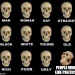 There are so many things that are more interesting | PEOPLE WHO LIKE POLITICS | image tagged in idiot skull | made w/ Imgflip meme maker