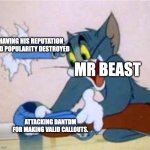 Bro thought he could get away with this? Nah. | HAVING HIS REPUTATION AND POPULARITY DESTROYED; MR BEAST; ATTACKING DANTDM FOR MAKING VALID CALLOUTS. | image tagged in tom the cat shooting himself,mr beast,dantdm,how dare you,youtube,destoyed | made w/ Imgflip meme maker