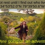 Comment if you live here. (Don't lie pls) | I shall not rest until I find out who lives here:
34°53'52.0"N 79°39'50.6"W; "Were going on an adventure" | image tagged in i'm going on an adventure,the hobbit,finding nemo | made w/ Imgflip meme maker