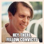 ConAir | HEY, THERE, FELLOW CONVICTS | image tagged in garland greene | made w/ Imgflip meme maker