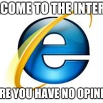 fun | WELCOME TO THE INTERENT; WHERE YOU HAVE NO OPINIONS | image tagged in memes,internet explorer | made w/ Imgflip meme maker