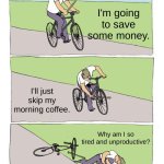 Bike Fall | I'm going to save some money. I'll just skip my morning coffee. Why am I so tired and unproductive? | image tagged in memes,bike fall | made w/ Imgflip meme maker