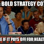 Bold Strategy Cotton | IT’S A BOLD STRATEGY COTTON, LET’S SEE IF IT PAYS OFF FOR HEALTHCARE. | image tagged in bold strategy cotton | made w/ Imgflip meme maker