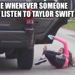 Taylor Swift Sucks | POV ME WHENEVER SOMEONE ASKS TO LISTEN TO TAYLOR SWIFT | image tagged in thrown out of car,taylor swift,taylor swift sucks | made w/ Imgflip meme maker