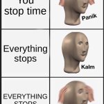 Time | You stop time; Everything stops; EVERYTHING STOPS | image tagged in memes,panik kalm panik | made w/ Imgflip meme maker