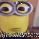 Minion Stare | Pov; You Saw Your Sibling Breaking Vase That Had Ashes On It And You Gonna snitch | image tagged in minion stare | made w/ Imgflip meme maker