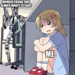 Relatable | THAT FAMILY MEMBER/FRIEND THAT ALWAYS WANTS TO FIGHT; ME | image tagged in anime girl hiding from terminator | made w/ Imgflip meme maker