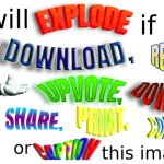 you will explode if you download, repost, or upvote this image