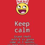 Yes listen to johnny | Keep calm; Grand theft auto 6 is gonna come in 3 months, so dont sue rockstar | image tagged in memes,keep calm and carry on red | made w/ Imgflip meme maker