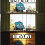 Gumball and Penny's relationship be like | GUMBALL WHEN HE SEES PENNY FOR 1 SECOND; 100% LOVE | image tagged in i think we all know where this is going,the amazing world of gumball,gumball,gumball watterson,penny fitzgerald,memes | made w/ Imgflip meme maker