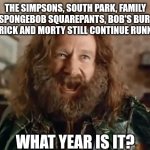 What Year Is It | THE SIMPSONS, SOUTH PARK, FAMILY GUY, SPONGEBOB SQUAREPANTS, BOB'S BURGERS AND RICK AND MORTY STILL CONTINUE RUNNING. WHAT YEAR IS IT? | image tagged in memes,what year is it | made w/ Imgflip meme maker