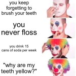 Clown Applying Makeup | you keep forgetting to brush your teeth; you never floss; you drink 15 cans of soda per week; "why are my teeth yellow?" | image tagged in memes,clown applying makeup | made w/ Imgflip meme maker