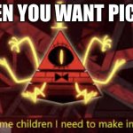 Bill | WHEN YOU WANT PICKLE | image tagged in i ve got some children i need to make into corpses | made w/ Imgflip meme maker