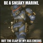 Thic marine | I WAS TRYING TO BE A SNEAKY MARINE, BUT THE CLAP OF MY ASS CHEEKS KEPT ALERTING THE HERETICS. | image tagged in thic marine,warhammer40k | made w/ Imgflip meme maker