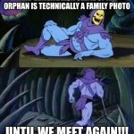 Skeletor disturbing facts | AND REMEMBER, A SELFIE OF AN ORPHAN IS TECHNICALLY A FAMILY PHOTO; UNTIL WE MEET AGAIN!!! | image tagged in skeletor disturbing facts | made w/ Imgflip meme maker