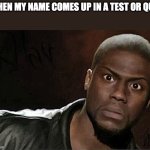 Kevin Hart | WHEN MY NAME COMES UP IN A TEST OR QUIZ | image tagged in memes,kevin hart | made w/ Imgflip meme maker