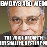 a fate no one deserves | A FEW DAYS AGO WE LOST; THE VOICE OF DARTH VADER SHALL HE REST IN POWER | image tagged in james earl jones,press f to pay respects,rest in peace | made w/ Imgflip meme maker