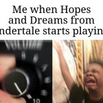 I could actually listen to this all day | Me when Hopes and Dreams from Undertale starts playing: | image tagged in turn up the music,memes,funny,undertale | made w/ Imgflip meme maker