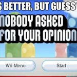 Nobody Asked For Your Opinion | LUIGI IS BETTER, BUT GUESS WHAT? | image tagged in nobody asked for your opinion | made w/ Imgflip meme maker