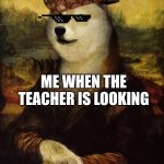 Mona Lisa Doge | ME WHEN THE TEACHER IS LOOKING | image tagged in mona lisa doge | made w/ Imgflip meme maker