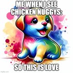 cute puppy | ME WHEN I SEE CHICKEN NUGGYS:; SO THIS IS LOVE | image tagged in cute puppy | made w/ Imgflip meme maker