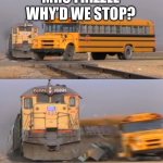 Magic Murder Bus | MRS FRIZZLE WHY’D WE STOP? | image tagged in a train hitting a school bus | made w/ Imgflip meme maker