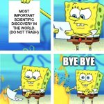 What not to do | HUH; MOST IMPORTANT SCIENTIFIC DISCOVERY IN THE WORLD. (DO NOT TRASH); BYE BYE | image tagged in spongebob burning paper | made w/ Imgflip meme maker