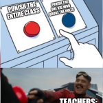 Robotnik Pressing Red Button | PUNISH THE ONE KID WHO BROKE THE RULES; PUNISH THE ENTIRE CLASS; TEACHERS: | image tagged in robotnik pressing red button | made w/ Imgflip meme maker