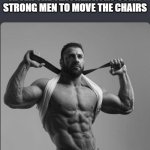 Chair giga chads | HOW ME AND THE BOYS FEEL AFTER THE TEACHER ASKS SOME STRONG MEN TO MOVE THE CHAIRS | image tagged in giga chad,chair,school,me and the boys | made w/ Imgflip meme maker