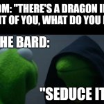 Bro trynna rizz up a monster of destruction and disaster ;) | DM: "THERE'S A DRAGON IN FRONT OF YOU, WHAT DO YOU DO?"; THE BARD:; "SEDUCE IT" | image tagged in memes,evil kermit,dnd,funny,dank memes,bard | made w/ Imgflip meme maker