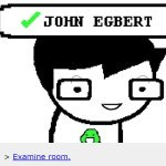 Hello John Egbert. I wish great harm upon thee