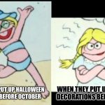 A N G E R Y | ME WHEN THEY PUT UP HALLOWEEN DECORATIONS BEFORE OCTOBER; WHEN THEY PUT UP CHRISTMAS DECORATIONS BEFORE OCTOBER | image tagged in happy betty lou vs angry betty lou | made w/ Imgflip meme maker