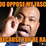 maga Eristic 101 | IF YOU OPPOSE MY FASCISM; IT'S BECAUSE YOU'RE RACIST | image tagged in mark robinson,self loathing,freedom is slavery,i did nazi that coming | made w/ Imgflip meme maker