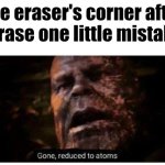 Like, why does best part of the eraser wear out so quickly | The eraser's corner after I erase one little mistake: | image tagged in gone reduced to atoms,school,eraser,funny,memes | made w/ Imgflip meme maker