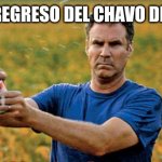 Will Ferrell Beer Meme | POR EL REGRESO DEL CHAVO DEL OCHO | image tagged in will ferrell beer meme | made w/ Imgflip meme maker