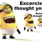 Excersise I thought you said Excersise I thought you said Excers meme