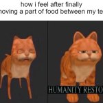 humanity restored | how i feel after finally removing a part of food between my teeth | image tagged in humanity restored | made w/ Imgflip meme maker