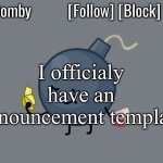 Bomby Announcemnt Template | I officialy have an announcement template | image tagged in bomby announcemnt template | made w/ Imgflip meme maker