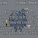 Bomby Announcemnt Template | In case you're wondering why I can't comment on this account, it's because my email is not verified. | image tagged in bomby announcemnt template | made w/ Imgflip meme maker