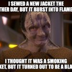 Garak's New Jacket | I SEWED A NEW JACKET THE OTHER DAY, BUT IT BURST INTO FLAMES. I THOUGHT IT WAS A SMOKING JACKET, BUT IT TURNED OUT TO BE A BLAZER. | image tagged in garak | made w/ Imgflip meme maker