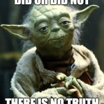 Nothing else to see here | DID OR DID NOT; THERE IS NO TRUTH | image tagged in memes,star wars yoda,why are you reading this,funny | made w/ Imgflip meme maker