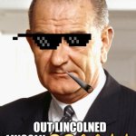 Good 'old LBJ | GOOD O'BOY; OUT LINCOLNED LINCOLN 😤😤💪💪🤙🤙 | image tagged in lbj | made w/ Imgflip meme maker