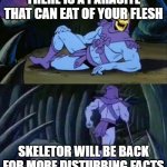 Skeletor disturbing facts | THERE IS A PARASITE THAT CAN EAT OF YOUR FLESH; SKELETOR WILL BE BACK FOR MORE DISTURBING FACTS | image tagged in skeletor disturbing facts | made w/ Imgflip meme maker