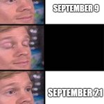 How September feels right now: | SEPTEMBER 9; SEPTEMBER 21 | image tagged in blinking guy vertical blank,memes,meme | made w/ Imgflip meme maker