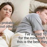 I Bet He's Thinking About Other Women | He's probably thinking about other women; I've waited 10 years for the minecraft movie and this is the best they could do? | image tagged in memes,i bet he's thinking about other women,funny,for real,relatable,minecraft | made w/ Imgflip meme maker