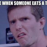 ewwwwww | MY FACE WHEN SOMEONE EATS A TOMATO: | image tagged in disgustin,tomato | made w/ Imgflip meme maker