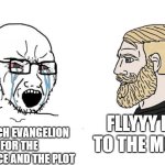 evangelion :D | FLLYYY ME TO THE MOON; I WATCH EVANGELION FOR THE VIOLENCE AND THE PLOT | image tagged in soyboy vs yes chad,neon genesis evangelion,evangelion,unfunny | made w/ Imgflip meme maker