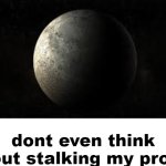 dont even think about stalking my profile