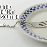 Useless instrument | WHEN THE GOVERNMENT OFFERS A SOLUTION | image tagged in useless instrument | made w/ Imgflip meme maker